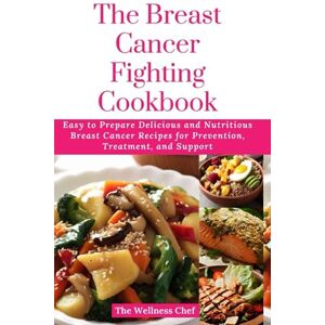 Chef, The Wellness The Breast Cancer Fighting Cookbook: Easy to Prepare Delicious and Nutritious Breast Cancer Recipes for Prevention, Treatment, and Support (The Wellness Cookbook Collection) Chef, The Wellness The Breast Cancer Fighting Cookbook: Easy to Prepare Delicious and Nutritious Breast Cancer Recipes for Prevention, Treatment, and Support (The Wellness Cookbook Collection)