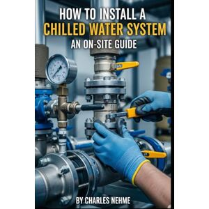 Nehme, Charles How to Install a Chilled Water System: An On-Site Guide Nehme, Charles How to Install a Chilled Water System: An On-Site Guide