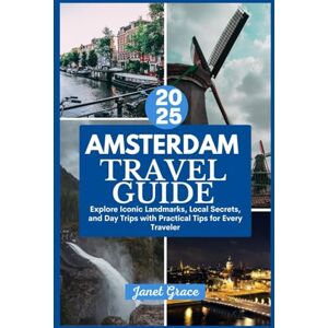 GRACE, JANET AMSTERDAM TRAVEL GUIDE 2025: Explore Iconic Landmarks, Local Secrets, and Day Trips with Practical Tips for Every Traveler GRACE, JANET AMSTERDAM TRAVEL GUIDE 2025: Explore Iconic Landmarks, Local Secrets, and Day Trips with Practical Tips for Every Traveler