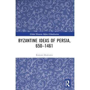 Shukurov, Rustam Byzantine Ideas of Persia, 650–1461 (Global Histories Before Globalisation) Shukurov, Rustam Byzantine Ideas of Persia, 650–1461 (Global Histories Before Globalisation)