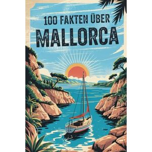 Donner, Lars 100 Fakten über Mallorca: Geschichte, Natur, Kultur & Kurioses – 100 spannende Fakten über Mallorca mit unterhaltsamen Quizfragen zum Mitraten und Staunen Donner, Lars 100 Fakten über Mallorca: Geschichte, Natur, Kultur & Kurioses – 100 spannende Fakten über Mallorca mit unterhaltsamen Quizfragen zum Mitraten und Staunen