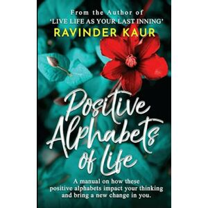 Kaur, Ravinder Positive Alphabets of Life: A Manual on How These Positive Alphabets Impact Your Thinking & Bring a New Change in You.: 2 (Life Mastery Series) Kaur, Ravinder Positive Alphabets of Life: A Manual on How These Positive Alphabets Impact Your Thinking & Bring a New Change in You.: 2 (Life Mastery Series)