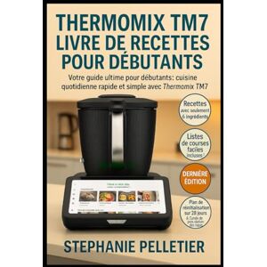 Pelletier, Stephanie THERMOMIX TM7 LIVRE DE RECETTES POUR DÉBUTANTS: Votre guide ultime pour débutants : cuisine quotidienne rapide et simple avec le Thermomix TM7 Pelletier, Stephanie THERMOMIX TM7 LIVRE DE RECETTES POUR DÉBUTANTS: Votre guide ultime pour débutants : cuisine quotidienne rapide et simple avec le Thermomix TM7