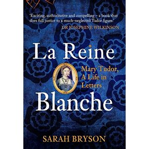 Bryson, Sarah La Reine Blanche: Mary Tudor, A Life in Letters Bryson, Sarah La Reine Blanche: Mary Tudor, A Life in Letters