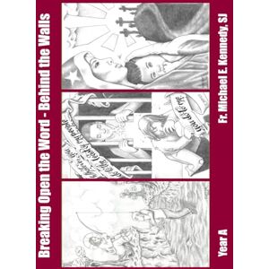 Kennedy SJ, Fr. Michael E. Breaking Open the Word Behind the Walls: Cycle A Kennedy SJ, Fr. Michael E. Breaking Open the Word Behind the Walls: Cycle A