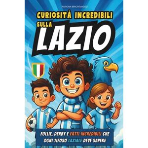Brightwood, Aurora Curiosità Incredibili sulla Lazio: Follie, Derby e Fatti Incredibili che ogni Tifoso Laziale deve Sapere Brightwood, Aurora Curiosità Incredibili sulla Lazio: Follie, Derby e Fatti Incredibili che ogni Tifoso Laziale deve Sapere