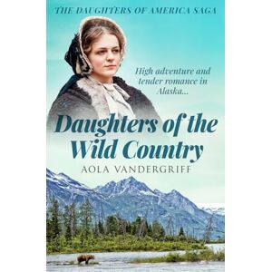 Vandergriff, Aola Daughters of the Wild Country: High adventure and tender romance in Alaska... (The Daughters of America Saga) Vandergriff, Aola Daughters of the Wild Country: High adventure and tender romance in Alaska... (The Daughters of America Saga)