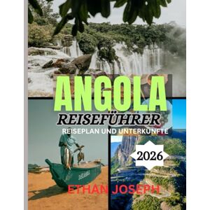 Joseph, Ethan ANGOLA REISEFÜHRER 2026: Die beste Reisezeit, die besten Orte zum Erkunden und alles, was Sie vor Ihrer Abreise wissen müssen Joseph, Ethan ANGOLA REISEFÜHRER 2026: Die beste Reisezeit, die besten Orte zum Erkunden und alles, was Sie vor Ihrer Abreise wissen müssen