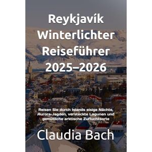 Bach, Claudia Reykjavík Winterlichter Reiseführer 2025–2026: Reisen Sie durch Islands eisige Nächte, Aurora-Jagden, versteckte Lagunen und gemütliche arktische Zufluchtsorte Bach, Claudia Reykjavík Winterlichter Reiseführer 2025–2026: Reisen Sie durch Islands eisige Nächte, Aurora-Jagden, versteckte Lagunen und gemütliche arktische Zufluchtsorte