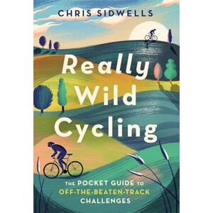 Sidwells, Chris Really Wild Cycling: The pocket guide to off-the-beaten-track challenges Sidwells, Chris Really Wild Cycling: The pocket guide to off-the-beaten-track challenges