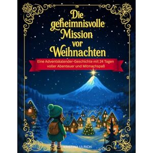 Ulrich, Kristina Die geheimnisvolle Mission vor Weihnachten: Eine Adventskalender-Geschichte mit 24 Tagen voller Abenteuer und Mitmachspaß Ulrich, Kristina Die geheimnisvolle Mission vor Weihnachten: Eine Adventskalender-Geschichte mit 24 Tagen voller Abenteuer und Mitmachspaß