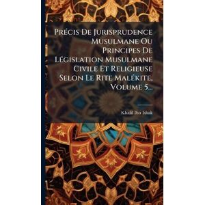 Ibn-Ishak, Khalil PrÃ(c)cis De Jurisprudence Musulmane Ou Principes De LÃ(c)gislation Musulmane Civile Et Religieuse Selon Le Rite MalÃ(c)kite, Volume 5... Ibn-Ishak, Khalil PrÃ(c)cis De Jurisprudence Musulmane Ou Principes De LÃ(c)gislation Musulmane Civile Et Religieuse Selon Le Rite MalÃ(c)kite, Volume 5...
