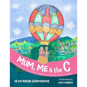 Schmidhofer, Dr Katherine Mum, Me & the C: A Gentle Guide to Helping Children Understand and Cope When a Parent Has Cancer AU/UK Edition Schmidhofer, Dr Katherine Mum, Me & the C: A Gentle Guide to Helping Children Understand and Cope When a Parent Has Cancer AU/UK Edition