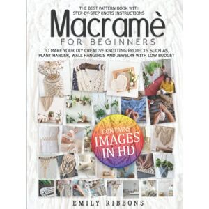 Ribbons, Emily Macramè For Beginners: The Best Pattern Book with Step-by-Step Knots Instructions to Make Your DIY Creative Knotting Projects Such As, plant hanger, Wall Hangings and Jewelry With Low Budget Ribbons, Emily Macramè For Beginners: The Best Pattern Book with Step-by-Step Knots Instructions to Make Your DIY Creative Knotting Projects Such As, plant hanger, Wall Hangings and Jewelry With Low Budget