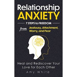 White, Amy Relationship Anxiety: 7 Steps to Freedom from Jealousy, Attachment, Worry, and Fear Heal and Rediscover Your Love for Each Other: 3 (Mindful Relationships Book) White, Amy Relationship Anxiety: 7 Steps to Freedom from Jealousy, Attachment, Worry, and Fear Heal and Rediscover Your Love for Each Other: 3 (Mindful Relationships Book)