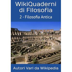 Vari da Wikipedia, Autori WikiQuaderni di Filosofia: 2 Filosofia Antica Vari da Wikipedia, Autori WikiQuaderni di Filosofia: 2 Filosofia Antica