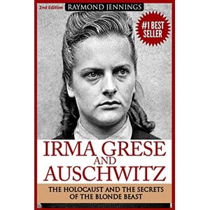 Jennings, Raymond Irma Grese & Auschwitz: Holocaust and the Secrets of the The Blonde Beast: 1 (World World Two History) Jennings, Raymond Irma Grese & Auschwitz: Holocaust and the Secrets of the The Blonde Beast: 1 (World World Two History)