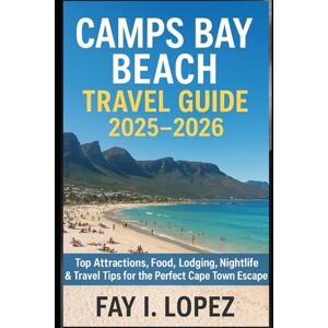 Lopez, Fay I. Camps Bay Beach Travel Guide 2025–2026: Top Attractions, Food, Lodging, Nightlife & Travel Tips for the Perfect Cape Town Escape Lopez, Fay I. Camps Bay Beach Travel Guide 2025–2026: Top Attractions, Food, Lodging, Nightlife & Travel Tips for the Perfect Cape Town Escape