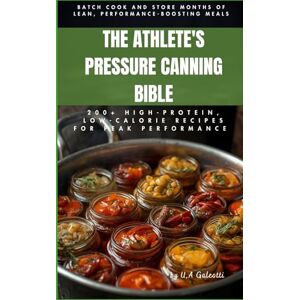 Galeotti Baltazar, dott Ugundani Aristides The Athlete's Pressure Canning Bible: 200+ High-Protein, Low-Calorie Recipes for Peak Performance: Batch Cook and Store Months of Lean, Performance-Boosting Meals Galeotti Baltazar, dott Ugundani Aristides The Athlete's Pressure Canning Bible: 200+ High-Protein, Low-Calorie Recipes for Peak Performance: Batch Cook and Store Months of Lean, Performance-Boosting Meals