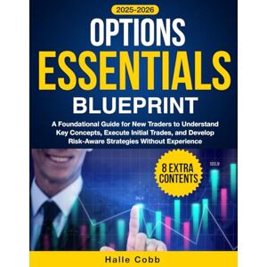 Cobb, Halle Options Essentials Blueprint: A Foundational Guide for New Traders to Understand Key Concepts, Execute Initial Trades, and Develop Risk-Aware Strategies Without Experience Cobb, Halle Options Essentials Blueprint: A Foundational Guide for New Traders to Understand Key Concepts, Execute Initial Trades, and Develop Risk-Aware Strategies Without Experience