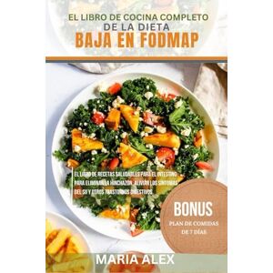 ALEX, MARIA EL LIBRO DE COCINA COMPLETO DE LA DIETA BAJA EN FODMAP: El libro de recetas saludables para el intestino para eliminar la hinchazón, aliviar los síntomas del SII y otros trastornos digestivos ALEX, MARIA EL LIBRO DE COCINA COMPLETO DE LA DIETA BAJA EN FODMAP: El libro de recetas saludables para el intestino para eliminar la hinchazón, aliviar los síntomas del SII y otros trastornos digestivos