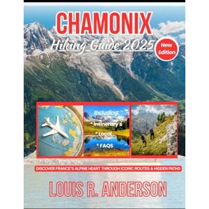 Anderson, Louis R. Chamonix Hiking Guide 2025: Discover France’s Alpine Heart Through Iconic Routes & Hidden Paths Anderson, Louis R. Chamonix Hiking Guide 2025: Discover France’s Alpine Heart Through Iconic Routes & Hidden Paths