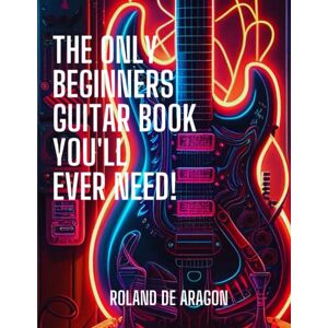 Roland The Only Beginners Guitar Book You'll Ever Need Roland The Only Beginners Guitar Book You'll Ever Need