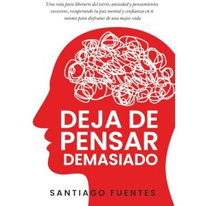 Fuentes, Santiago Deja de pensar demasiado: Una ruta para liberarte del estrés, ansiedad y pensamientos excesivos, recuperando tu paz mental y confianza en ti mismo para disfrutar de una mejor vida Fuentes, Santiago Deja de pensar demasiado: Una ruta para liberarte del estrés, ansiedad y pensamientos excesivos, recuperando tu paz mental y confianza en ti mismo para disfrutar de una mejor vida