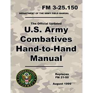 Army, U.S. U.S. Army Combatives Hand-to-Hand Manual: Official Updated FM 3-25.150 (Not Obsolete FM 21-50) 260+ Pages (Prepper Survival Army) Army, U.S. U.S. Army Combatives Hand-to-Hand Manual: Official Updated FM 3-25.150 (Not Obsolete FM 21-50) 260+ Pages (Prepper Survival Army)