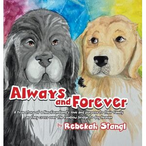 Stangl, Rebekah Always and Forever: A true story of a Newfoundland's love and purpose to their family as they cross over the rainbow bridge to dog heaven Stangl, Rebekah Always and Forever: A true story of a Newfoundland's love and purpose to their family as they cross over the rainbow bridge to dog heaven
