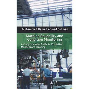 Ahmed Machine Reliability and Condition Monitoring: A Comprehensive Guide to Predictive Maintenance Planning (Maintenance Strategy & Reliability Series) Ahmed Machine Reliability and Condition Monitoring: A Comprehensive Guide to Predictive Maintenance Planning (Maintenance Strategy & Reliability Series)