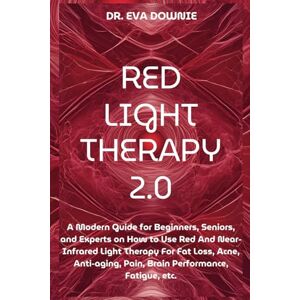 Downie, Dr Eva Red Light Therapy 2.0: A Modern Guide for Beginners, Seniors, and Experts on How to Use Red And Near-Infrared Light Therapy For Fat Loss, Acne, Anti-aging, Pain, Brain Performance, Fatigue, etc. Downie, Dr Eva Red Light Therapy 2.0: A Modern Guide for Beginners, Seniors, and Experts on How to Use Red And Near-Infrared Light Therapy For Fat Loss, Acne, Anti-aging, Pain, Brain Performance, Fatigue, etc.