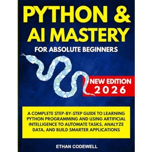 Codewell, Ethan Python & AI Mastery for Absolute Beginners: A Complete Step-by-Step Guide to Learning Python Programming and Using Artificial Intelligence to Automate ... Analyze Data, and Build Smarter Applications Codewell, Ethan Python & AI Mastery for Absolute Beginners: A Complete Step-by-Step Guide to Learning Python Programming and Using Artificial Intelligence to Automate ... Analyze Data, and Build Smarter Applications