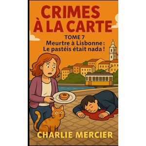 MERCIER, Charlie CRIMES À LA CARTE Tome 7 Meurtre à Lisbonne : Le Pastéis était Nada !: Humour, suspense, amour qui mijote et gourmandises en série : un cosy crime à dévorer ! MERCIER, Charlie CRIMES À LA CARTE Tome 7 Meurtre à Lisbonne : Le Pastéis était Nada !: Humour, suspense, amour qui mijote et gourmandises en série : un cosy crime à dévorer !