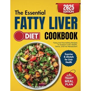Madison, Emily The Essential Fatty Liver Diet Cookbook: Tasty and Nourishing Recipes to Support Liver Health, Detox and Fat Metabolism Madison, Emily The Essential Fatty Liver Diet Cookbook: Tasty and Nourishing Recipes to Support Liver Health, Detox and Fat Metabolism
