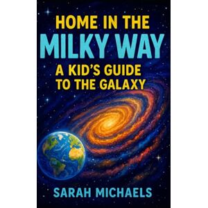 Michaels, Sarah Home in the Milky Way: A Kid’s Guide to the Galaxy (Planets for Kids) Michaels, Sarah Home in the Milky Way: A Kid’s Guide to the Galaxy (Planets for Kids)
