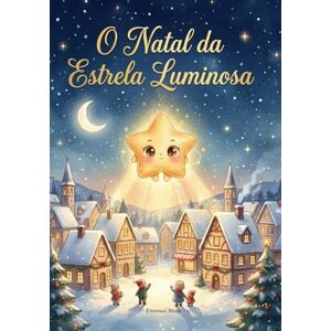 Maia, Emanuel O Natal da Estrela Luminosa: Uma história mágica de Natal cheia de luz, amizade e ternura Maia, Emanuel O Natal da Estrela Luminosa: Uma história mágica de Natal cheia de luz, amizade e ternura