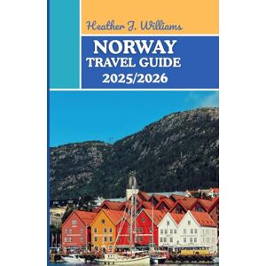 Williams, Heather J. NORWAY TRAVEL GUIDE 2025/2026: Exploring the Land of Midnight Sun, Majestic Peaks, and Timeless Nordic Charm Williams, Heather J. NORWAY TRAVEL GUIDE 2025/2026: Exploring the Land of Midnight Sun, Majestic Peaks, and Timeless Nordic Charm