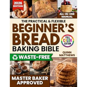 Matthews, Quinn The Practical & Flexible Beginner’s Bread Baking Bible: Revive Old-World Tradition with Clear, Step-by-Step Loaves and Zero-Waste Sourdough Recipes Busy Moms Love Without a Dough-Watching Marathon Matthews, Quinn The Practical & Flexible Beginner’s Bread Baking Bible: Revive Old-World Tradition with Clear, Step-by-Step Loaves and Zero-Waste Sourdough Recipes Busy Moms Love Without a Dough-Watching Marathon