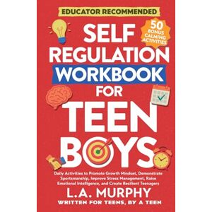 Murphy, L.A. Self Regulation Workbook For Teen Boys: Daily Activities To Promote Growth Mindset, Improve Stress Management, Raise Emotional Intelligence, And Create Resilient Teenagers (Self Help for Teen Boys) Murphy, L.A. Self Regulation Workbook For Teen Boys: Daily Activities To Promote Growth Mindset, Improve Stress Management, Raise Emotional Intelligence, And Create Resilient Teenagers (Self Help for Teen Boys)