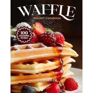 OLIVER, JOEL WAFFLE DESSERT COOKBOOK: Mouthwatering Waffle Dessert Recipes: From Crispy Classics to Indulgent Twists—Sweet, Easy Treats for Every Skill Level, ... Celebration (DESSERTS COOKBOOK FOR EVERYONE) OLIVER, JOEL WAFFLE DESSERT COOKBOOK: Mouthwatering Waffle Dessert Recipes: From Crispy Classics to Indulgent Twists—Sweet, Easy Treats for Every Skill Level, ... Celebration (DESSERTS COOKBOOK FOR EVERYONE)