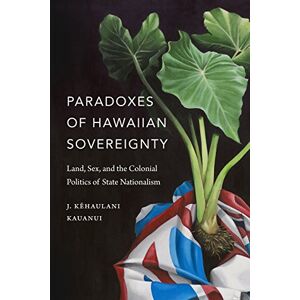Kauanui, J. Kehaulani Paradoxes of Hawaiian Sovereignty: Land, Sex, and the Colonial Politics of State Nationalism Kauanui, J. Kehaulani Paradoxes of Hawaiian Sovereignty: Land, Sex, and the Colonial Politics of State Nationalism