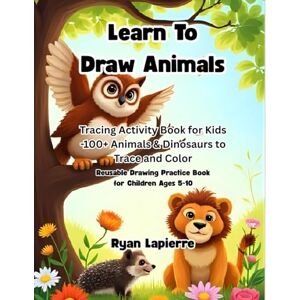 Lapierre, Ryan Learn to Draw Animals: Tracing Activity Book for Kids 100+ Animals & Dinosaurs to Trace and Color: Reusable Drawing Practice Book for Children Ages 5-10 Lapierre, Ryan Learn to Draw Animals: Tracing Activity Book for Kids 100+ Animals & Dinosaurs to Trace and Color: Reusable Drawing Practice Book for Children Ages 5-10