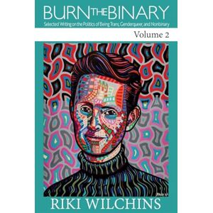 Wilchins, Riki Burn the Binary!: Vol. 2: Selected Writing on the Politics of Being Trans, Genderqueer, and Nonbinary Wilchins, Riki Burn the Binary!: Vol. 2: Selected Writing on the Politics of Being Trans, Genderqueer, and Nonbinary