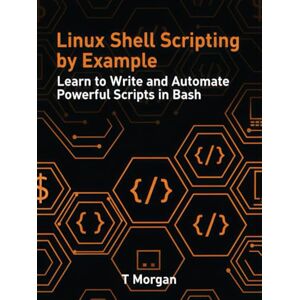 Morgan, T Linux Shell Scripting by Example: Learn to Write and Automate Powerful Scripts in Bash Morgan, T Linux Shell Scripting by Example: Learn to Write and Automate Powerful Scripts in Bash