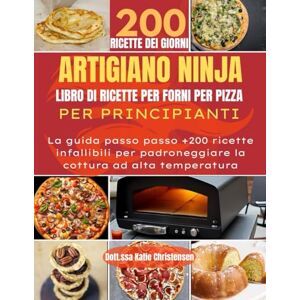 Christensen, Dott.ssa Katie ARTIGIANO NINJA LIBRO DI RICETTE PER FORNI PER PIZZA PER PRINCIPIANTI: La guida passo passo +200 ricette infallibili per padroneggiare la cottura ad alta temperatura Christensen, Dott.ssa Katie ARTIGIANO NINJA LIBRO DI RICETTE PER FORNI PER PIZZA PER PRINCIPIANTI: La guida passo passo +200 ricette infallibili per padroneggiare la cottura ad alta temperatura