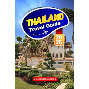 MORGAN, ALEXANDER Thailand Travel Guide 2026: Explore Golden Temples, Vibrant Cities, and Island Escapes Across the Land of Smiles MORGAN, ALEXANDER Thailand Travel Guide 2026: Explore Golden Temples, Vibrant Cities, and Island Escapes Across the Land of Smiles