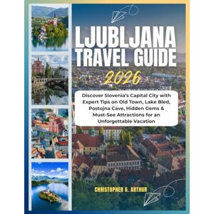 Arthur, Christopher G. Ljubljana Travel Guide 2026: Discover Slovenia’s Capital City with Expert Tips on Old Town, Lake Bled, Postojna Cave, Hidden Gems & Must-See ... (Epic National Parks Explorer Series) Arthur, Christopher G. Ljubljana Travel Guide 2026: Discover Slovenia’s Capital City with Expert Tips on Old Town, Lake Bled, Postojna Cave, Hidden Gems & Must-See ... (Epic National Parks Explorer Series)