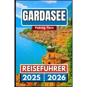 Flynn, Padraig GARDASEE REISEFÜHRER 2025 2026: Ein umfassender Begleiter zum Erkunden von Städten, Weinbergen, Kultur und Küche in Norditalien Flynn, Padraig GARDASEE REISEFÜHRER 2025 2026: Ein umfassender Begleiter zum Erkunden von Städten, Weinbergen, Kultur und Küche in Norditalien