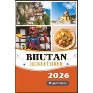 Owens, Royal Bhutan Reiseführer 2026: Entdecken Sie das Land des Donnerdrachen: Heilige Klöster, Abenteuer im Himalaya und zeitlose Traditionen erwarten Sie Owens, Royal Bhutan Reiseführer 2026: Entdecken Sie das Land des Donnerdrachen: Heilige Klöster, Abenteuer im Himalaya und zeitlose Traditionen erwarten Sie